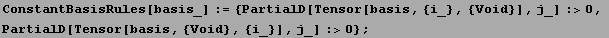 ConstantBasisRules[basis_] := {PartialD[Tensor[basis, {i_}, {Void}], j_] :>0, <br />PartialD[Tensor[basis, {Void}, {i_}], j_] :>0} ;