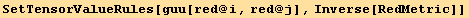 SetTensorValueRules[guu[red @ i, red @ j], Inverse[RedMetric]]