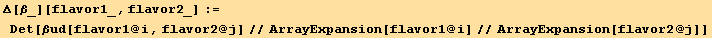 Δ[β_][flavor1_, flavor2_] := Det[βud[flavor1 @ i, flavor2 @ j]//ArrayExpansion[flavor1 @ i]//ArrayExpansion[flavor2 @ j]]