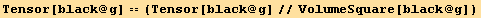 Tensor[black @ g] == (Tensor[black @ g]//VolumeSquare[black @ g])