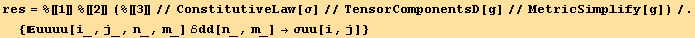 res = %[[1]] %[[2]] (%[[3]]//ConstitutiveLaw[σ]//TensorComponentsD[g]//MetricSimplify[g])/.{uuuu[i_, j_, n_, m_] ℰdd[n_, m_] →σuu[i, j]}