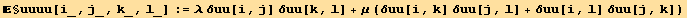§uuuu[i_, j_, k_, l_] := λ δuu[i, j] δuu[k, l] + μ (δuu[i, k] δuu[j, l] + δuu[i, l] δuu[j, k])