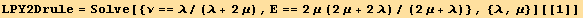 LPY2Drule = Solve[{ν == λ/(λ + 2μ), Ε == 2μ (2μ + 2λ)/(2μ + λ)}, {λ, μ}][[1]]