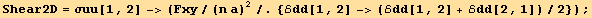 Shear2D = σuu[1, 2] -> (Fxy/(n a)^2/.{ℰdd[1, 2] -> (ℰdd[1, 2] + ℰdd[2, 1])/2}) ;