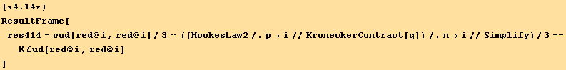 (*4.14*)ResultFrame[res414 = σud[red @ i, red @ i]/3 == ((HookesLaw2/.p→i//KroneckerContract[g])/.n→i//Simplify)/3 == K ℰud[red @ i, red @ i] ]
