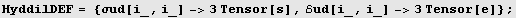 HyddilDEF = {σud[i_, i_] ->3Tensor[s], ℰud[i_, i_] ->3Tensor[e]} ;