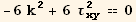 -6 k^2 + 6 τ_xy^2 == 0