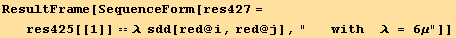 ResultFrame[SequenceForm[res427 = res425[[1]] == λ  sdd[red @ i, red @ j], "   with  λ = 6μ"]]
