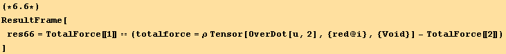 (*6.6*)ResultFrame[res66 = TotalForce[[1]] == (totalforce = ρ Tensor[OverDot[u, 2], {red @ i}, {Void}] - TotalForce[[2]]) ]