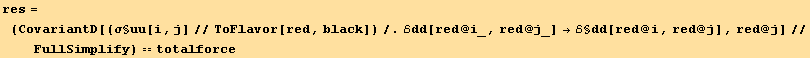 res = (CovariantD[(σ§uu[i, j]//ToFlavor[red, black])/.ℰdd[red @ i_, red @ j_] →ℰ§dd[red @ i, red @ j], red @ j]//FullSimplify) == totalforce