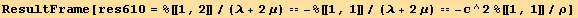 ResultFrame[res610 = %[[1, 2]]/(λ + 2 μ) == -%[[1, 1]]/(λ + 2 μ) == -c^2 %[[1, 1]]/ρ]