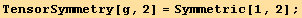 TensorSymmetry[g, 2] = Symmetric[1, 2] ;