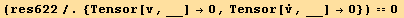 (res622/.{Tensor[v, __] →0, Tensor[Overscript[v, .], __] →0}) == 0 