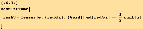 (*6.3*)ResultFrame[res63 = Tensor[ω, {red @ i}, {Void}] d[red @ i] == 1/2curl[] ]