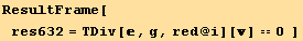 ResultFrame[res632 = TDiv[, g, red @ i][] == 0  ]