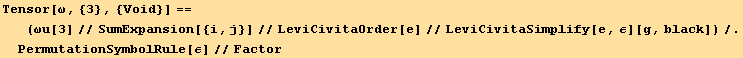 Tensor[ω, {3}, {Void}] == (ωu[3]//SumExpansion[{i, j}]//LeviCivitaOrder[e]//LeviCivitaSimplify[e, ε][g, black])/.PermutationSymbolRule[ε]//Factor