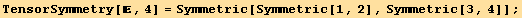 TensorSymmetry[, 4] = Symmetric[Symmetric[1, 2], Symmetric[3, 4]] ;