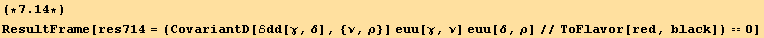(*7.14*)ResultFrame[res714 = (CovariantD[ℰdd[γ, δ], {ν, ρ}] euu[γ, ν] euu[δ, ρ]//ToFlavor[red, black]) == 0]
