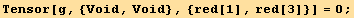Tensor[g, {Void, Void}, {red[1], red[3]}] = 0 ;