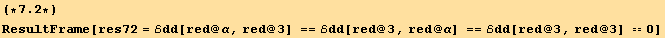 (*7.2*)ResultFrame[res72 = ℰdd[red @ α, red @ 3] == ℰdd[red @ 3, red @ α] == ℰdd[red @ 3, red @ 3] == 0]