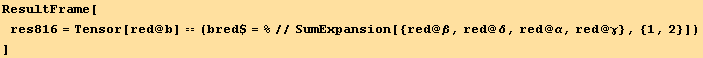 ResultFrame[res816 = Tensor[red @ b] == (bred$ = %//SumExpansion[{red @ β, red @ δ, red @ α, red @ γ}, {1, 2}]) ]
