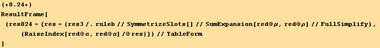 (*8.24*)ResultFrame[ (res824 = {res = (res3/.ruleb//SymmetrizeSlots[]//SumExpansion[red @ μ, red @ ρ]//FullSimplify),  (RaiseIndex[red @ α, red @ α]/@res)})//TableForm]