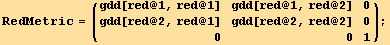 RedMetric = ( {{gdd[red @ 1, red @ 1], gdd[red @ 1, red @ 2], 0}, {gdd[red @ 2, red @ 1], gdd[red @ 2, red @ 2], 0}, {0, 0, 1}} ) ;