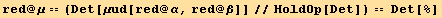 red @ μ == (Det[μud[red @ α, red @ β]]//HoldOp[Det]) == Det[%]