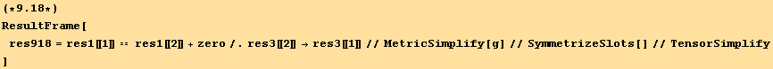 (*9.18*)ResultFrame[res918 = res1[[1]] == res1[[2]] + zero/.res3[[2]] →res3[[1]]//MetricSimplify[g]//SymmetrizeSlots[]//TensorSimplify]