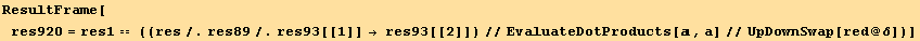ResultFrame[res920 = res1 == ((res/.res89/.res93[[1]] → res93[[2]])//EvaluateDotProducts[, a]//UpDownSwap[red @ δ])]