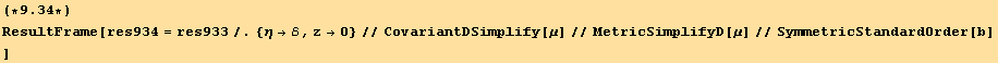 (*9.34*)ResultFrame[res934 = res933/.{η→ℰ, z→0}//CovariantDSimplify[μ]//MetricSimplifyD[μ]//SymmetricStandardOrder[b] ]
