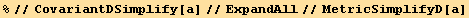 %//CovariantDSimplify[a]//ExpandAll//MetricSimplifyD[a]