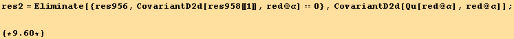 res2 = Eliminate[{res956, CovariantD2d[res958[[1]], red @ α] == 0}, CovariantD2d[Qu[red @ α], red @ α]] ; (*9.6*)