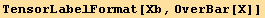 TensorLabelFormat[Xb, OverBar[X]]
