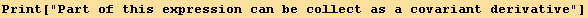 Print["Part of this expression can be collect as a covariant derivative"]