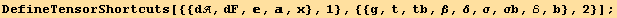 DefineTensorShortcuts[{{d, dF, , , x}, 1}, {{g, t, tb, β, δ, σ, σb, ℰ, b}, 2}] ;