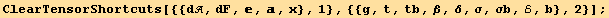 ClearTensorShortcuts[{{d, dF, , , x}, 1}, {{g, t, tb, β, δ, σ, σb, ℰ, b}, 2}] ;