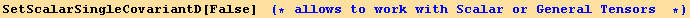 SetScalarSingleCovariantD[False]     (* allows to work with Scalar or General Tensors  *)