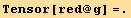 Tensor[red @ g] =.