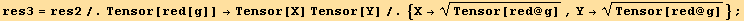 res3 = res2/.Tensor[red[g]] →Tensor[X] Tensor[Y]/.{X→Tensor[red @ g]^(1/2), Y→Tensor[red @ g]^(1/2)} ;