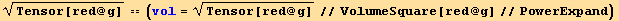 Tensor[red @ g]^(1/2) == (vol = Tensor[red @ g]^(1/2)//VolumeSquare[red @ g]//PowerExpand)