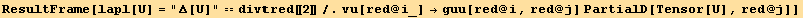 ResultFrame[lapl[U] = "Δ[U]" == divred[[2]]/.vu[red @ i_] →guu[red @ i, red @ j] PartialD[Tensor[U], red @ j]]