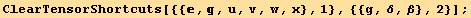 ClearTensorShortcuts[{{, , u, v, w, x}, 1}, {{g, δ, β}, 2}] ;