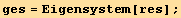 ges = Eigensystem[res] ;