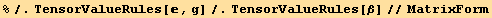 %/.TensorValueRules[, g]/.TensorValueRules[β]//MatrixForm