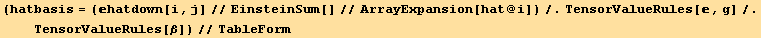 (hatbasis = (hatdown[i, j]//EinsteinSum[]//ArrayExpansion[hat @ i])/.TensorValueRules[, g]/.TensorValueRules[β])//TableForm