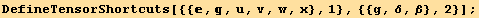 DefineTensorShortcuts[{{, , u, v, w, x}, 1}, {{g, δ, β}, 2}] ;