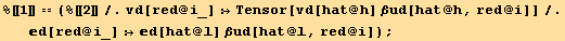 %[[1]] == (%[[2]]/.vd[red @ i_] :→Tensor[vd[hat @ h] βud[hat @ h, red @ i]]/.d[red @ i_] :→d[hat @ l] βud[hat @ l, red @ i]) ;