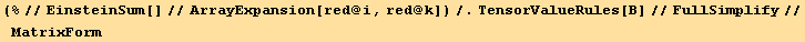 (%//EinsteinSum[]//ArrayExpansion[red @ i, red @ k])/.TensorValueRules[Β]//FullSimplify//MatrixForm