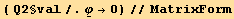 ( Q2§val/.Underscript[φ, _] →0)//MatrixForm